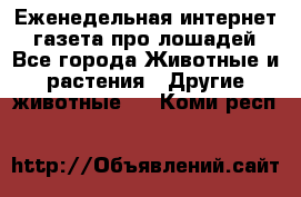 Еженедельная интернет - газета про лошадей - Все города Животные и растения » Другие животные   . Коми респ.
